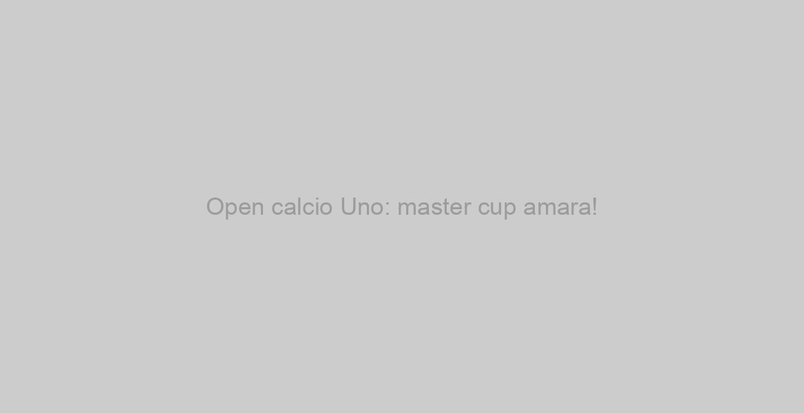 Open calcio Uno: master cup amara!